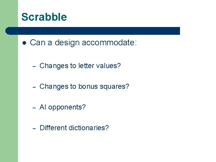Scrabble l Can a design accommodate: – Changes to letter values? – Changes to