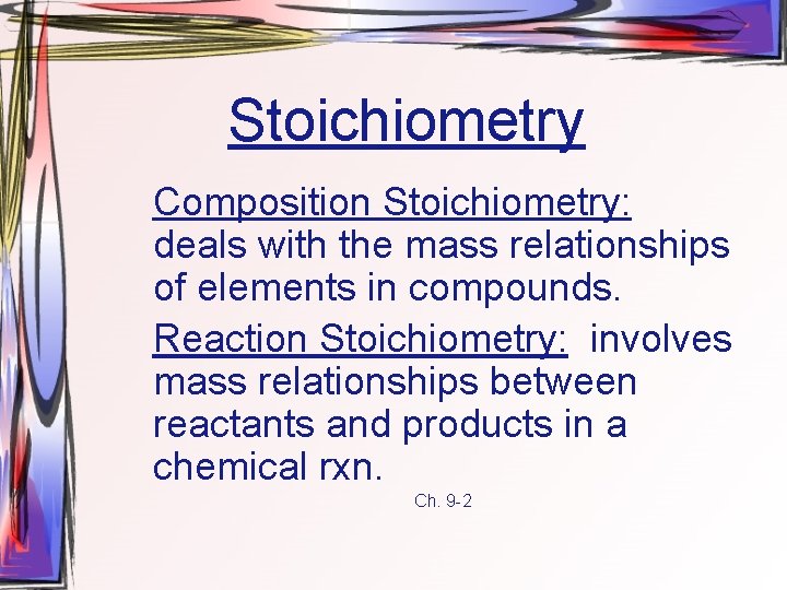 Stoichiometry Composition Stoichiometry: deals with the mass relationships of elements in compounds. Reaction Stoichiometry: