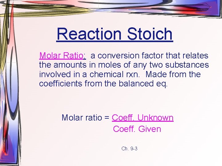 Reaction Stoich Molar Ratio: a conversion factor that relates the amounts in moles of