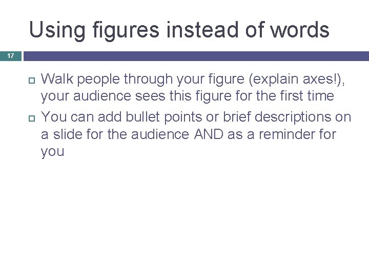 Using figures instead of words 17 Walk people through your figure (explain axes!), your