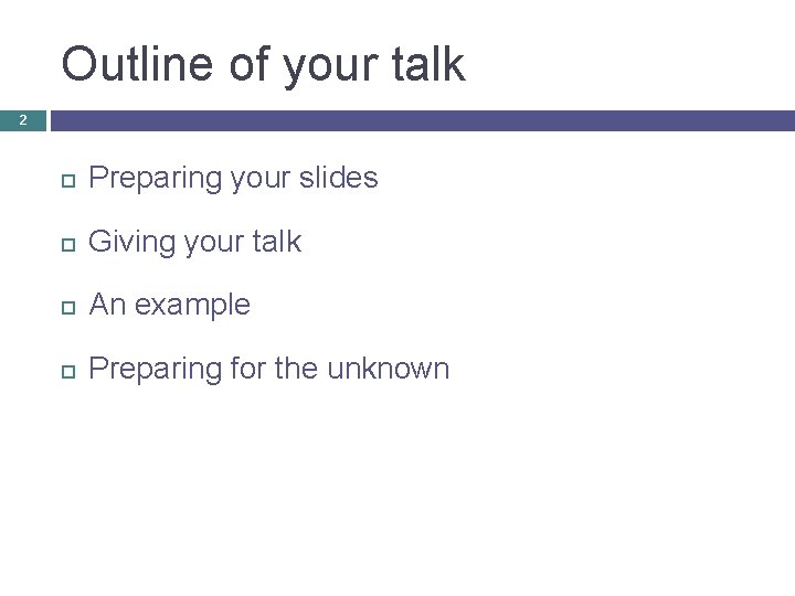 Outline of your talk 2 Preparing your slides Giving your talk An example Preparing