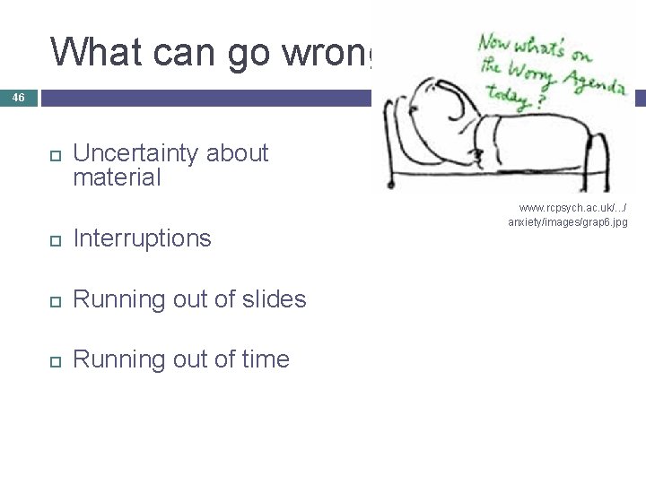 What can go wrong 46 Uncertainty about material Interruptions Running out of slides Running