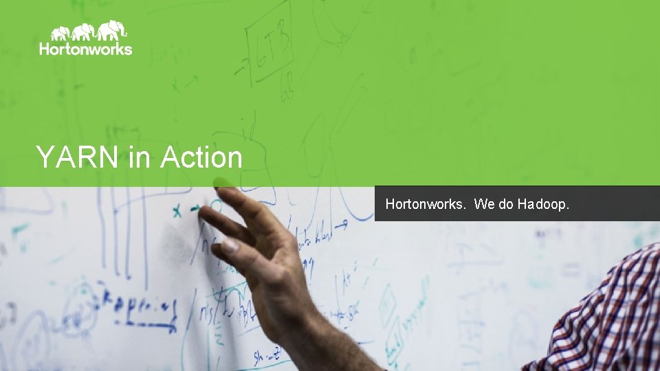 YARN in Action Hortonworks. We do Hadoop. Page 11 © Hortonworks Inc. 2011 –
