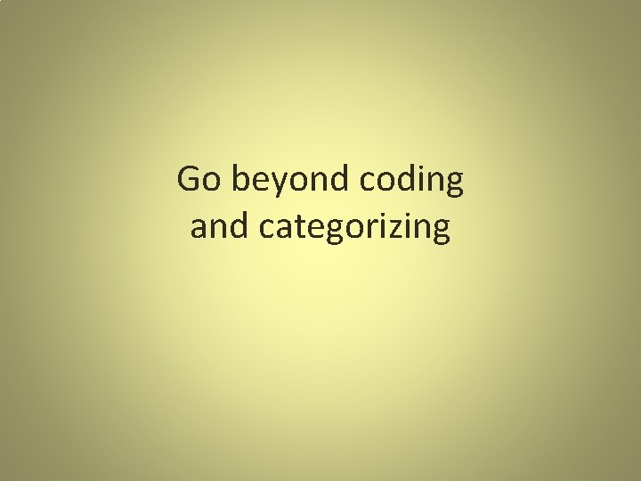 Go beyond coding and categorizing 