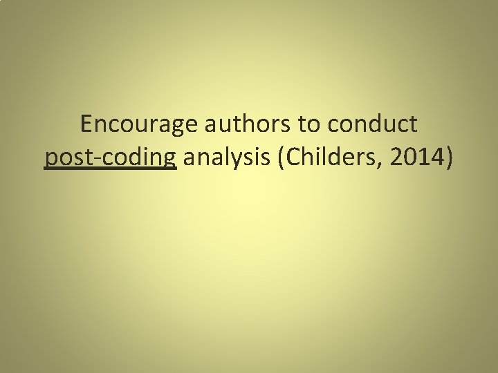 Encourage authors to conduct post-coding analysis (Childers, 2014) 