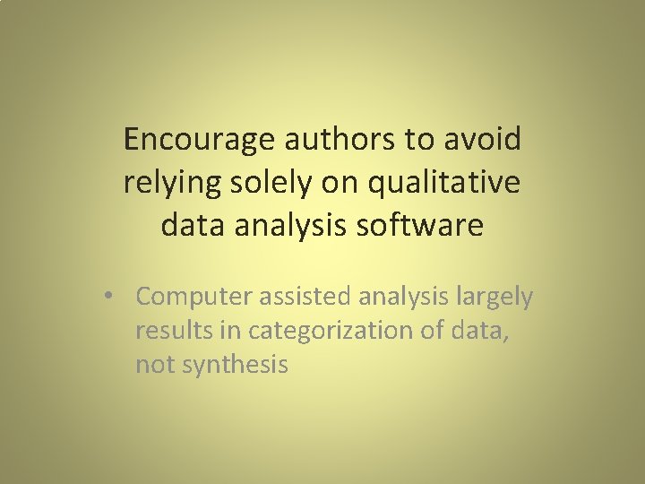 Encourage authors to avoid relying solely on qualitative data analysis software • Computer assisted