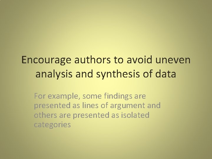 Encourage authors to avoid uneven analysis and synthesis of data For example, some findings