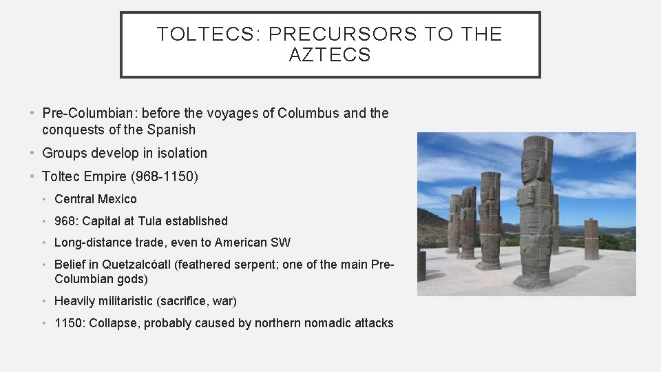 TOLTECS: PRECURSORS TO THE AZTECS • Pre-Columbian: before the voyages of Columbus and the