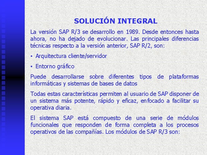 SOLUCIÓN INTEGRAL La versión SAP R/3 se desarrollo en 1989. Desde entonces hasta ahora,