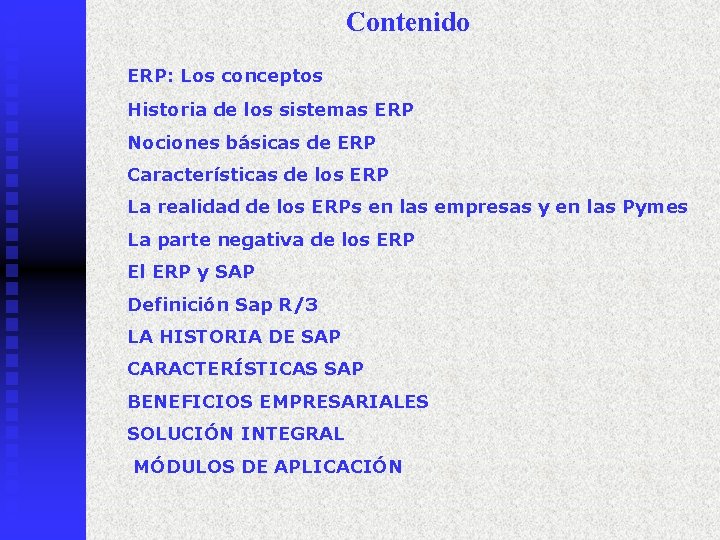 Contenido ERP: Los conceptos Historia de los sistemas ERP Nociones básicas de ERP Características