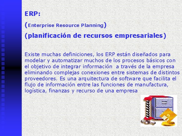 ERP: (Enterprise Resource Planning) (planificación de recursos empresariales) Existe muchas definiciones, los ERP están