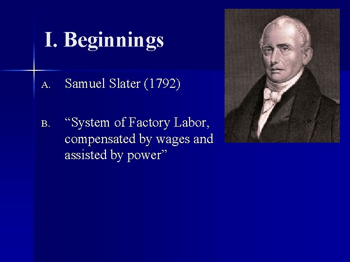 I. Beginnings A. Samuel Slater (1792) B. “System of Factory Labor, compensated by wages