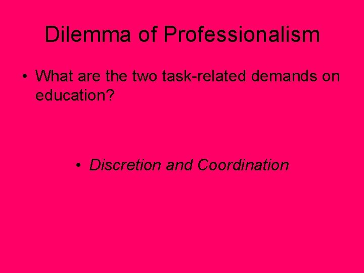 Dilemma of Professionalism • What are the two task-related demands on education? • Discretion