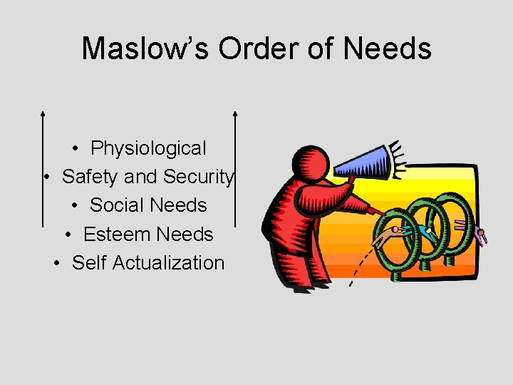 Maslow’s Order of Needs • Physiological • Safety and Security • Social Needs •