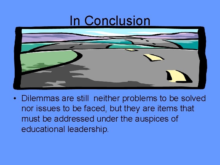 In Conclusion • Dilemmas are still neither problems to be solved nor issues to