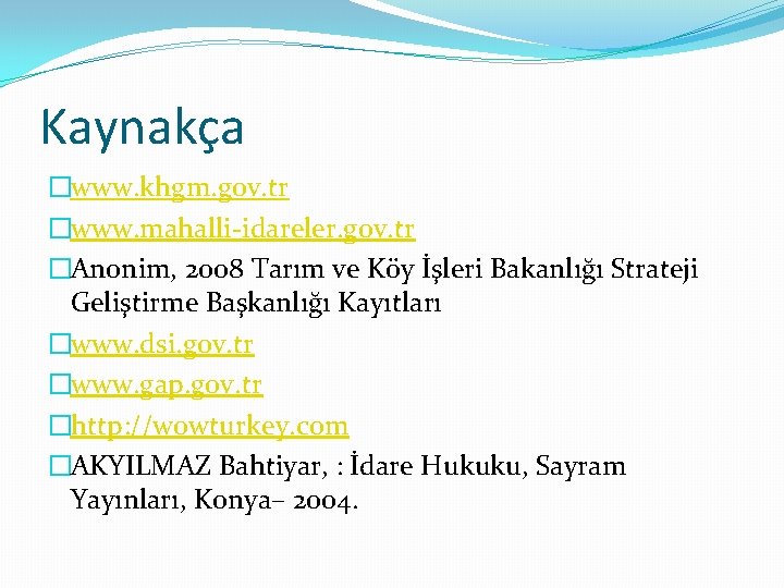 Kaynakça �www. khgm. gov. tr �www. mahalli-idareler. gov. tr �Anonim, 2008 Tarım ve Köy