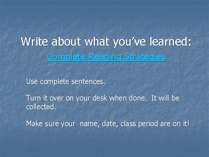 Write about what you’ve learned: Complete Reading Strategies 1. Use complete sentences. 2. Turn