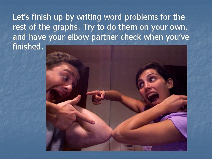 Let’s finish up by writing word problems for the rest of the graphs. Try