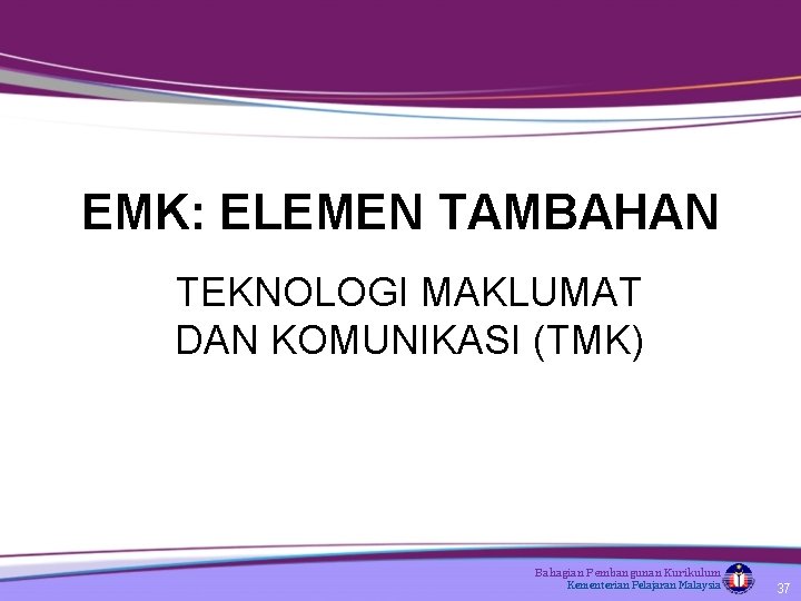 EMK: ELEMEN TAMBAHAN TEKNOLOGI MAKLUMAT DAN KOMUNIKASI (TMK) Bahagian Pembangunan Kurikulum Kementerian Pelajaran Malaysia