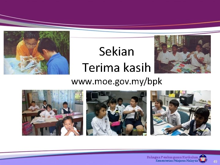 Sekian Terima kasih www. moe. gov. my/bpk Bahagian Pembangunan Kurikulum Kementerian Pelajaran Malaysia 49