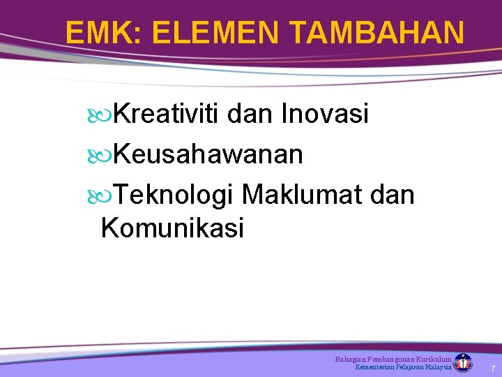 EMK: ELEMEN TAMBAHAN Kreativiti dan Inovasi Keusahawanan Teknologi Maklumat dan Komunikasi Bahagian Pembangunan Kurikulum