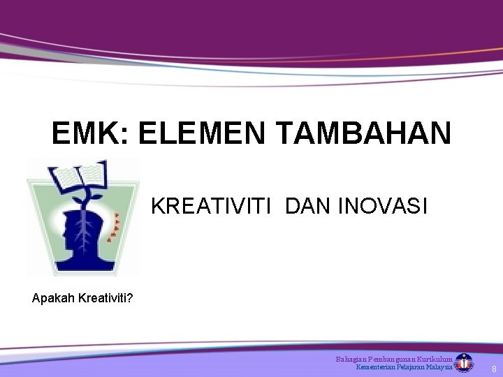 EMK: ELEMEN TAMBAHAN KREATIVITI DAN INOVASI Apakah Kreativiti? Bahagian Pembangunan Kurikulum Kementerian Pelajaran Malaysia