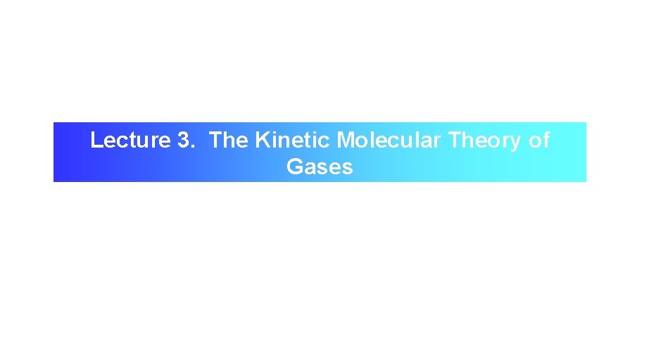 Lecture 3. The Kinetic Molecular Theory of Gases 