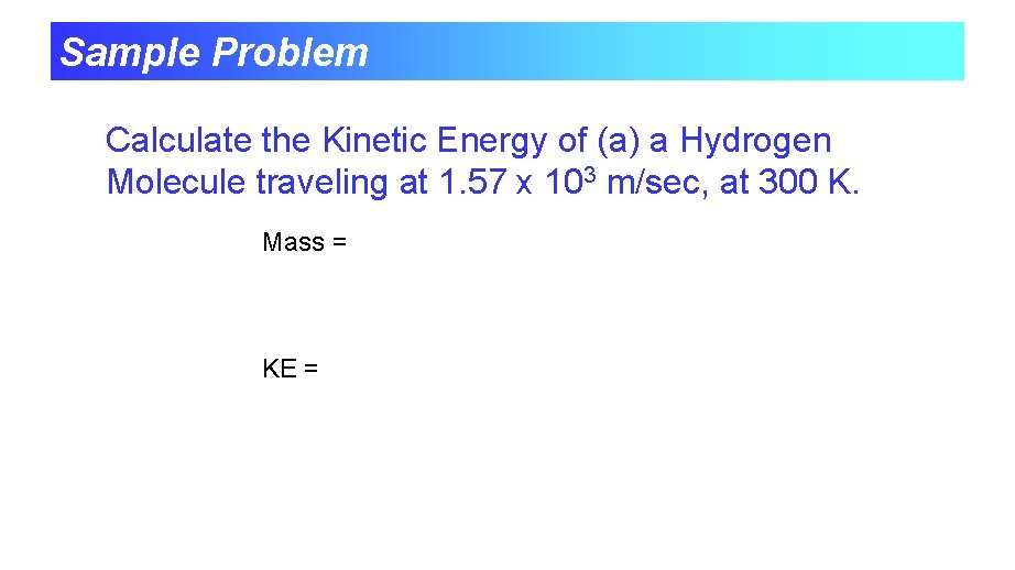 Sample Problem Calculate the Kinetic Energy of (a) a Hydrogen Molecule traveling at 1.