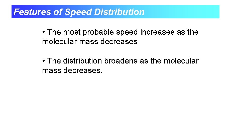 Features of Speed Distribution • The most probable speed increases as the molecular mass