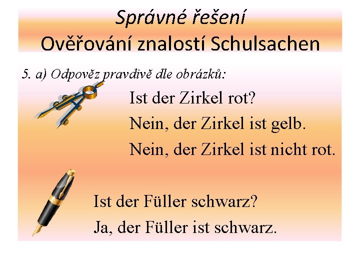 Správné řešení Ověřování znalostí Schulsachen 5. a) Odpověz pravdivě dle obrázků: Ist der Zirkel