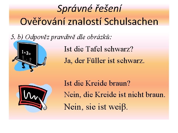 Správné řešení Ověřování znalostí Schulsachen 5. b) Odpověz pravdivě dle obrázků: Ist die Tafel