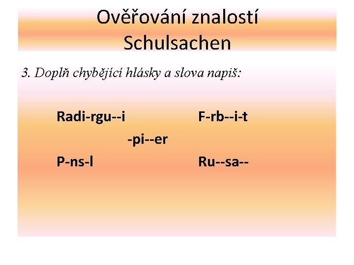 Ověřování znalostí Schulsachen 3. Doplň chybějící hlásky a slova napiš: Radi-rgu--i F-rb--i-t -pi--er P-ns-l