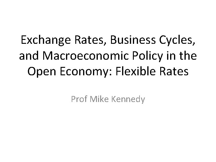 Exchange Rates, Business Cycles, and Macroeconomic Policy in the Open Economy: Flexible Rates Prof