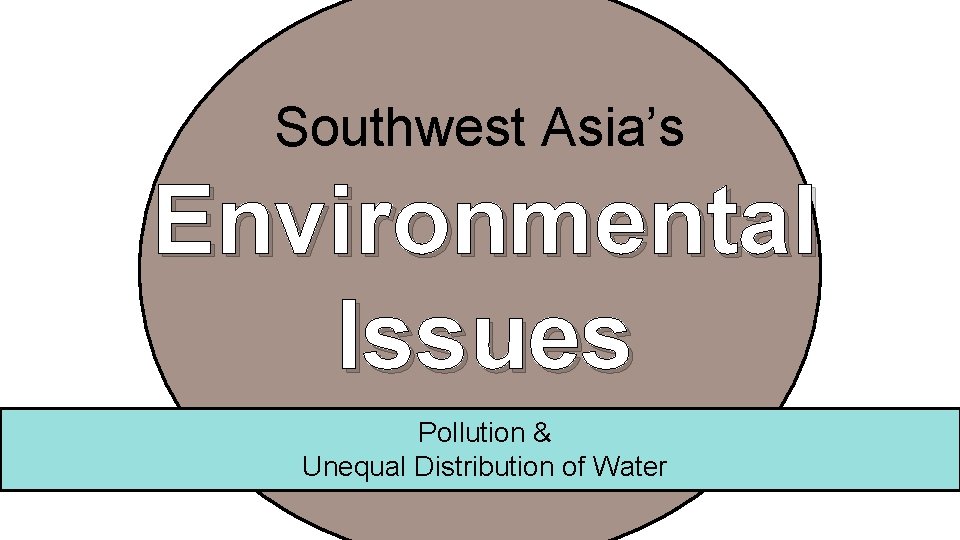 Southwest Asia’s Environmental Issues Pollution & Unequal Distribution of Water 