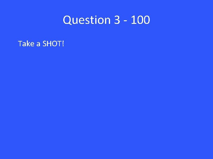 Question 3 - 100 Take a SHOT! 