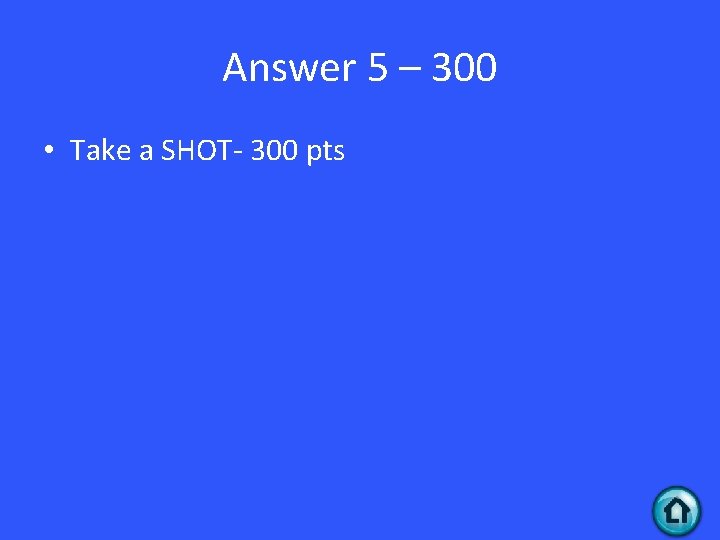 Answer 5 – 300 • Take a SHOT- 300 pts 