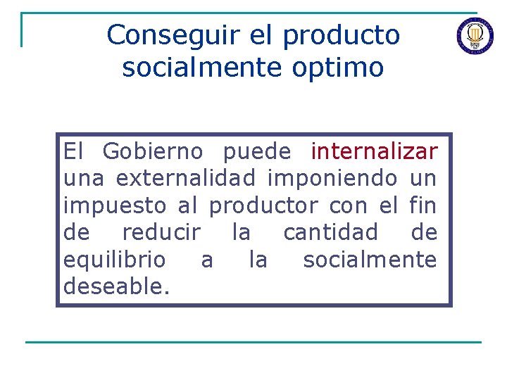 Conseguir el producto socialmente optimo El Gobierno puede internalizar una externalidad imponiendo un impuesto