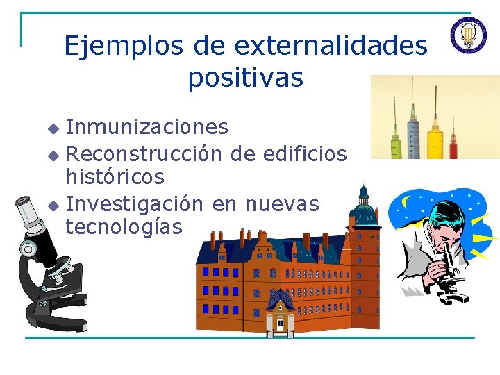 Ejemplos de externalidades positivas Inmunizaciones u Reconstrucción de edificios históricos u Investigación en nuevas