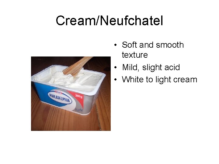 Cream/Neufchatel • Soft and smooth texture • Mild, slight acid • White to light