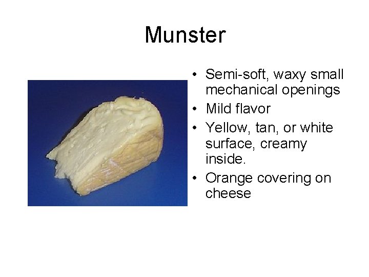 Munster • Semi-soft, waxy small mechanical openings • Mild flavor • Yellow, tan, or