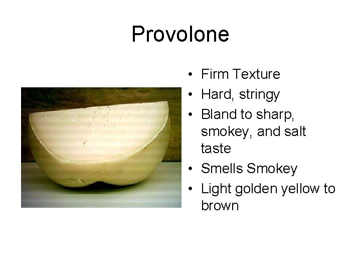 Provolone • Firm Texture • Hard, stringy • Bland to sharp, smokey, and salt