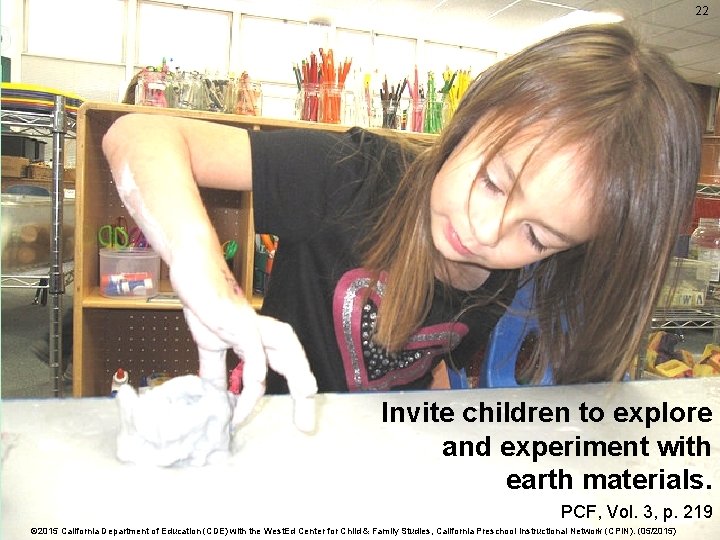 22 Explore and Experiment Invite children to explore and experiment with earth materials. PCF,