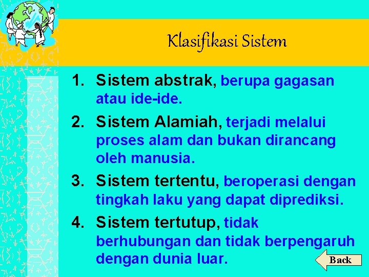 Klasifikasi Sistem 1. Sistem abstrak, berupa gagasan atau ide-ide. 2. Sistem Alamiah, terjadi melalui