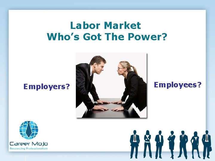 Labor Market Who’s Got The Power? Employers? Employees? 