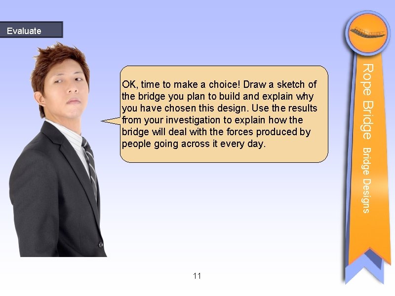 Evaluate Bridge Designs 11 Rope Bridge OK, time to make a choice! Draw a