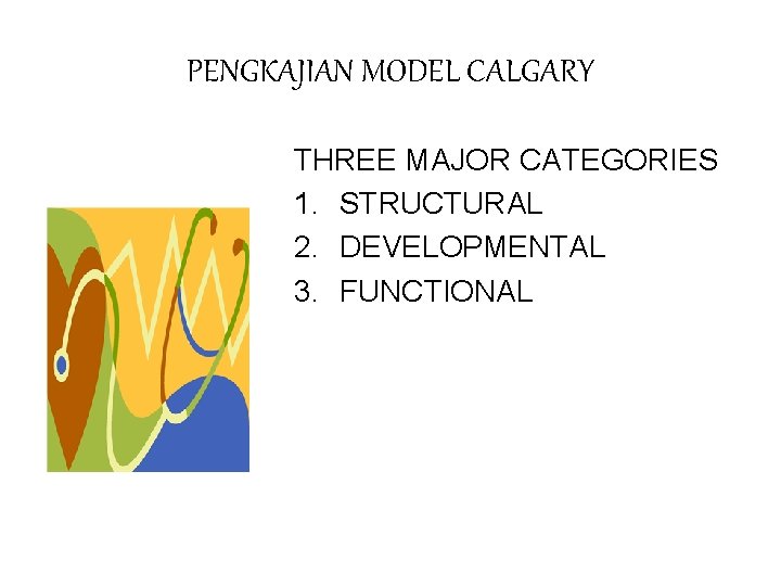 PENGKAJIAN MODEL CALGARY THREE MAJOR CATEGORIES 1. STRUCTURAL 2. DEVELOPMENTAL 3. FUNCTIONAL 