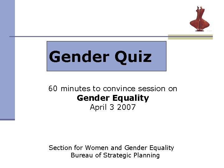 Gender Quiz 60 minutes to convince session on Gender Equality April 3 2007 Section Gender Quiz 60 minutes to convince session on Gender Equality April 3 2007 Section
