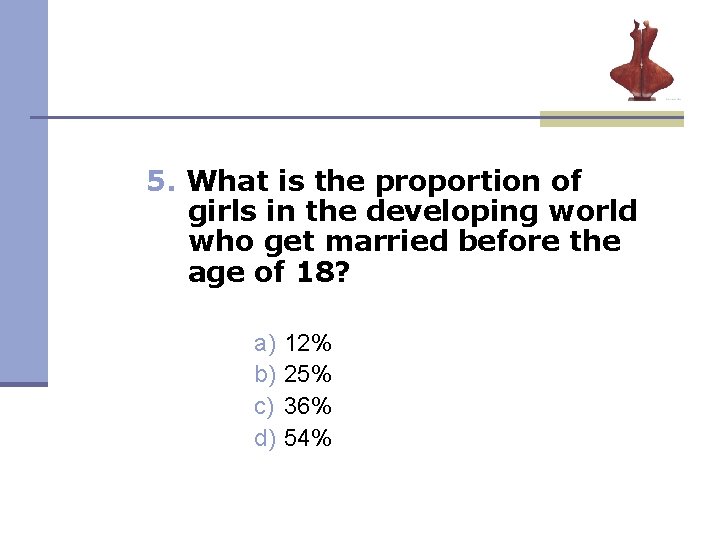5. What is the proportion of girls in the developing world who get married 5. What is the proportion of girls in the developing world who get married