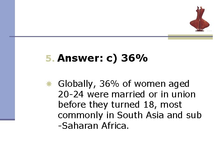 5. Answer: c) 36% Globally, 36% of women aged 20 24 were married or 5. Answer: c) 36% Globally, 36% of women aged 20 24 were married or
