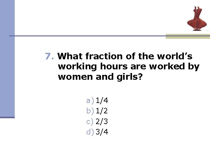 7. What fraction of the world’s working hours are worked by women and girls? 7. What fraction of the world’s working hours are worked by women and girls?